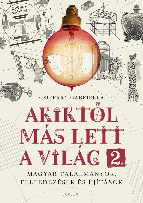 AKIKTŐL MÁS LETT A VILÁG 2.  MAGYAR TALÁLMÁNYOK, FELFEDEZÉSEK ÉS ÚJÍTÁSOK