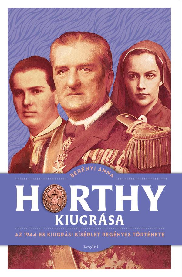 HORTHY KIUGRÁSA - AZ 1944-ES KIUGRÁSI KÍSÉRLET REGÉNYES TÖRTÉNETE