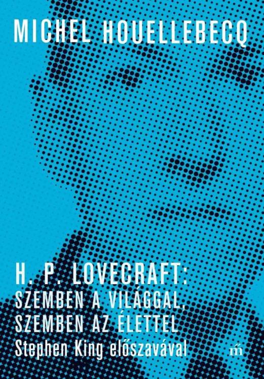 H. P. LOVECRAFT: SZEMBEN A VILÁGGAL, SZEMBEN AZ ÉLETTEL. STEPHEN KING ELŐSZAVÁVA