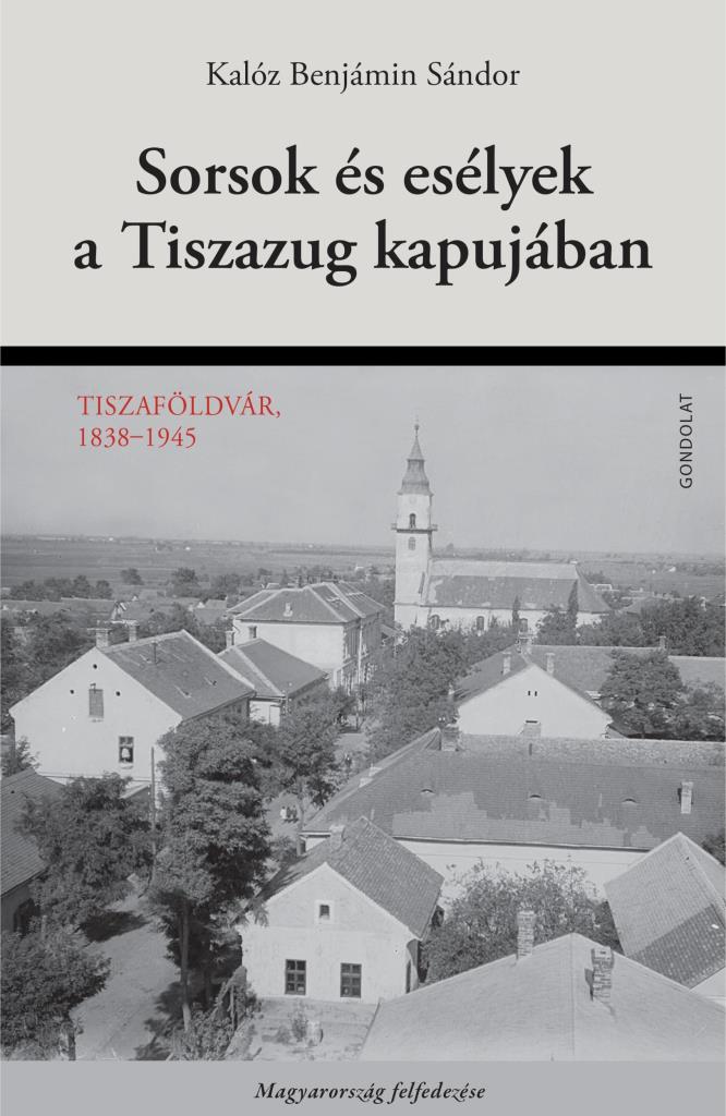 SORSOK ÉS ESÉLYEK A TISZAZUG KAPUJÁBAN - TISZAFÖLDVÁR, 1838-1945