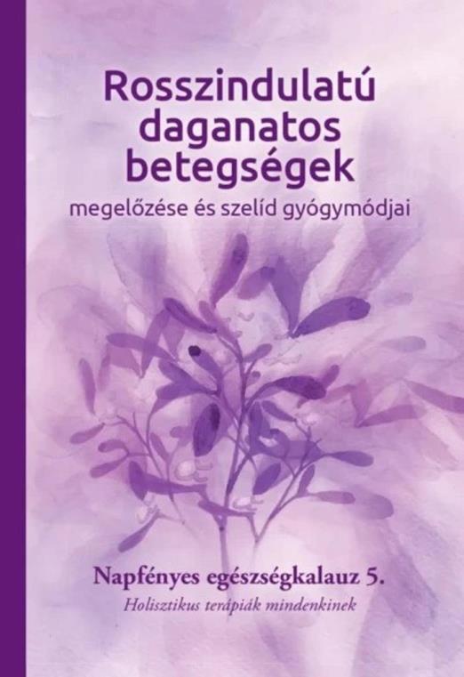 ROSSZINDULATÚ DAGANATOS BETEGSÉGEK  MEGELŐZÉSE ÉS SZELÍD GYÓGYMÓDJAI 5.