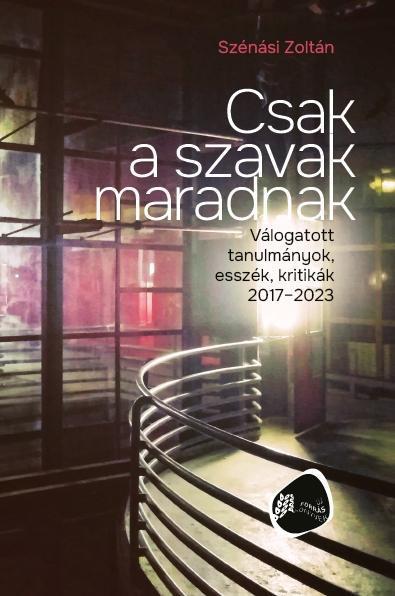 CSAK A SZAVAK MARADNAK - VÁLOGATOTT TANULMÁNYOK, ESSZÉK, KRITIKÁK 2017-2023