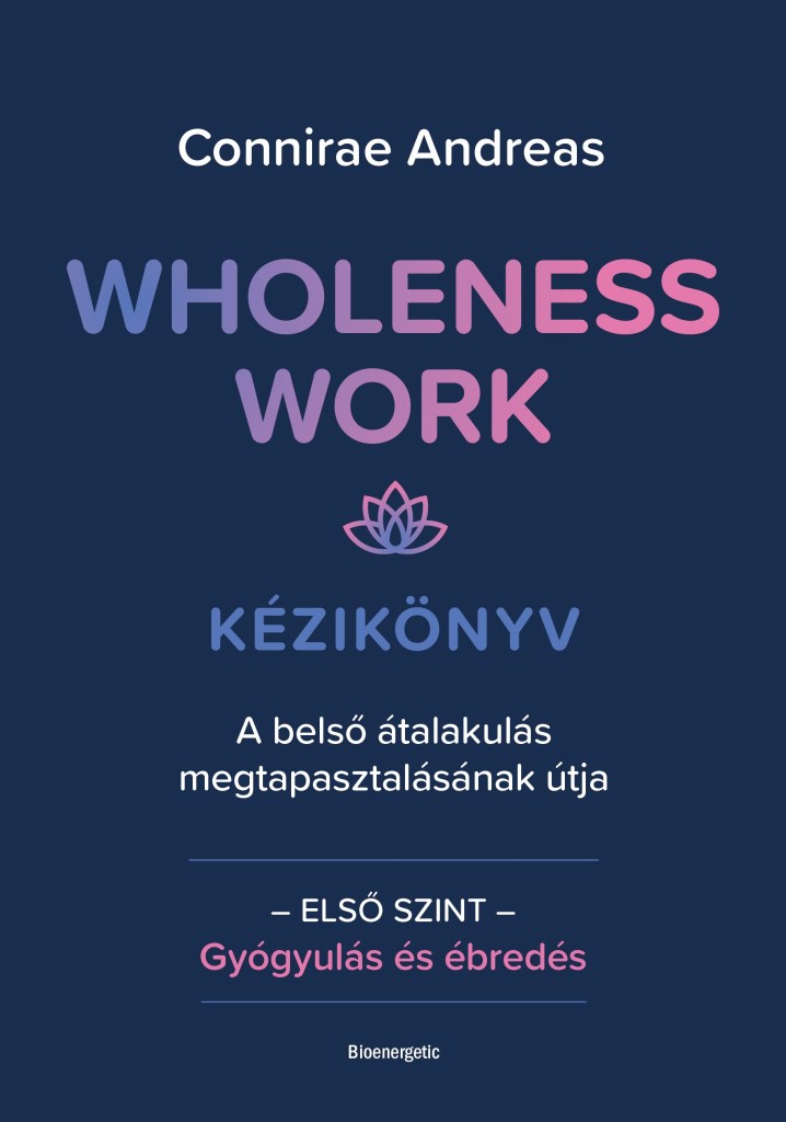 WHOLENESS WORK KÉZIKÖNYV - A BELSŐ ÁTALAKULÁS MEGTAPASZTALÁSÁNAK ÚTJA - ELSŐ SZI
