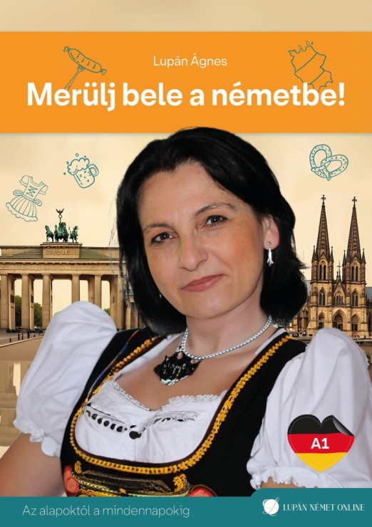 MERÜLJ BELE A NÉMETBE! A1 - AZ ALAPOKTÓL A MINDENNAPOKIG