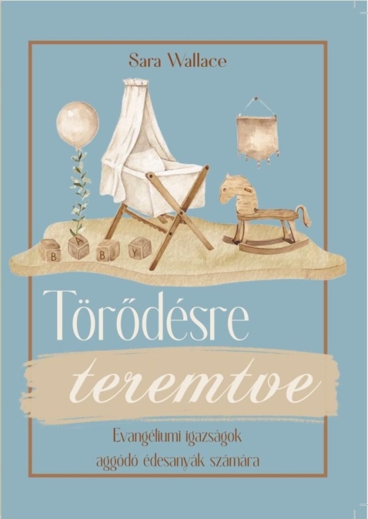 TÖRŐDÉSRE TEREMTVE - EVANGÉLIUMI IGAZSÁGOK AGGÓDÓ ÉDESANYÁK SZÁMÁRA