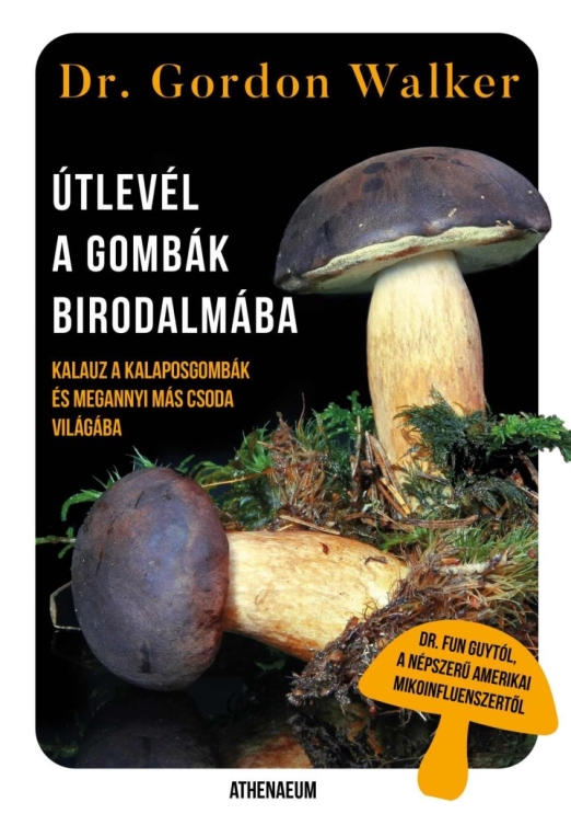 ÚTLEVÉL A GOMBÁK BIRODALMÁBA - KALAUZ A KALAPOSGOMBÁK ÉS MEGANNYI MÁS CSODA VILÁ