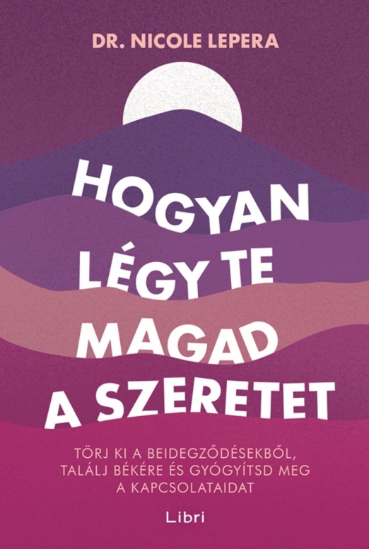 HOGYAN LÉGY TE MAGAD A SZERETET - TÖRJ KI A BEIDEGZŐDÉSEKBŐL, TALÁLJ BÉKÉRE ...