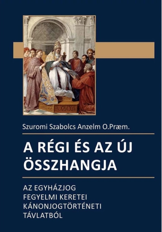 A RÉGI ÉS AZ ÚJ ÖSSZHANGJA - AZ EGYHÁZJOG FEGYELMI KERETEI KÁNONJOGTÖRTÉNETI...