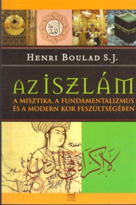 AZ ISZLÁM  - A MISZTIKA, A FUNDAMENTALIZMUS ÉS A MODERN KOR FESZÜLTSÉGÉBEN