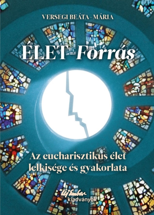 ÉLET-FORRÁS AZ EUCHARISZTIKUS ÉLET LELKISÉGE ÉS GYAKORLATA