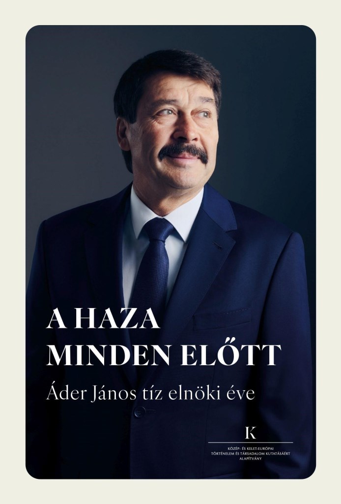 A HAZA MINDEN ELŐTT - ÁDER JÁNOS TÍZ ELNÖKI ÉVE