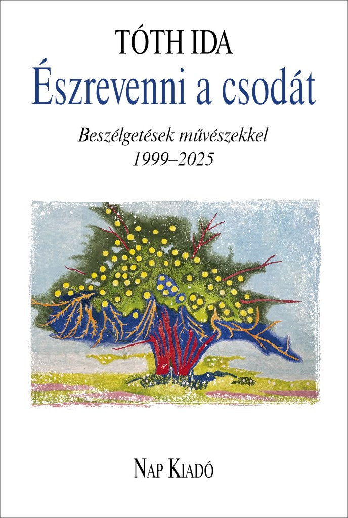 ÉSZREVENNI A CSODÁT - BESZÉLGETÉSEK MŰVÉSZEKKEL 1999-2025