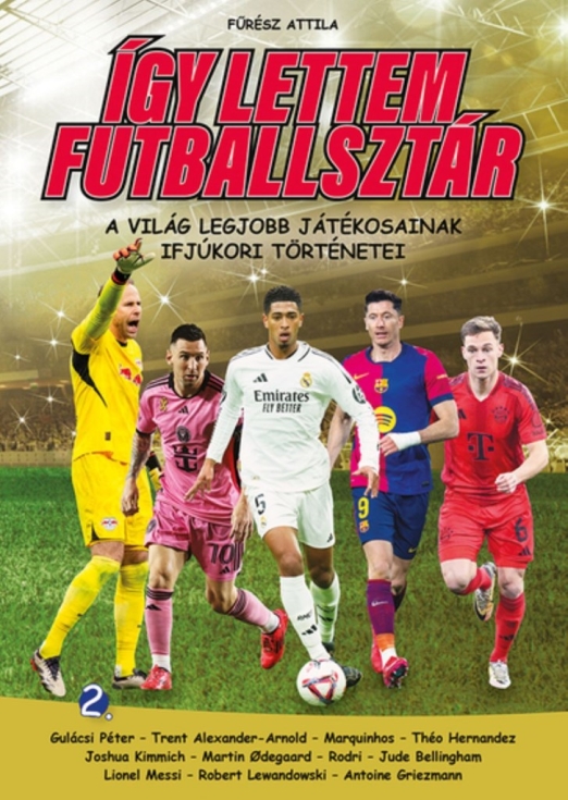 ÍGY LETTEM FUTBALLSZTÁR 2. - A VILÁG LEGJOBB JÁTÉKOSAINAK IFJÚKORI TÖRTÉNETEI