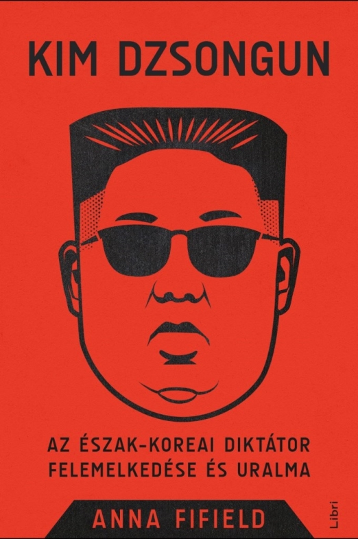 KIM DZSONGUN - AZ ÉSZAK-KOREAI DIKTÁTOR FELEMELKEDÉSE ÉS URALMA