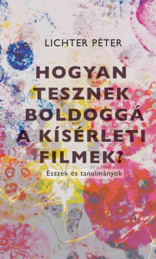 HOGYAN TESZNEK BOLDOGGÁ A KÍSÉRLETI FILMEK? - ESSZÉK ÉS TANULMÁNYOK