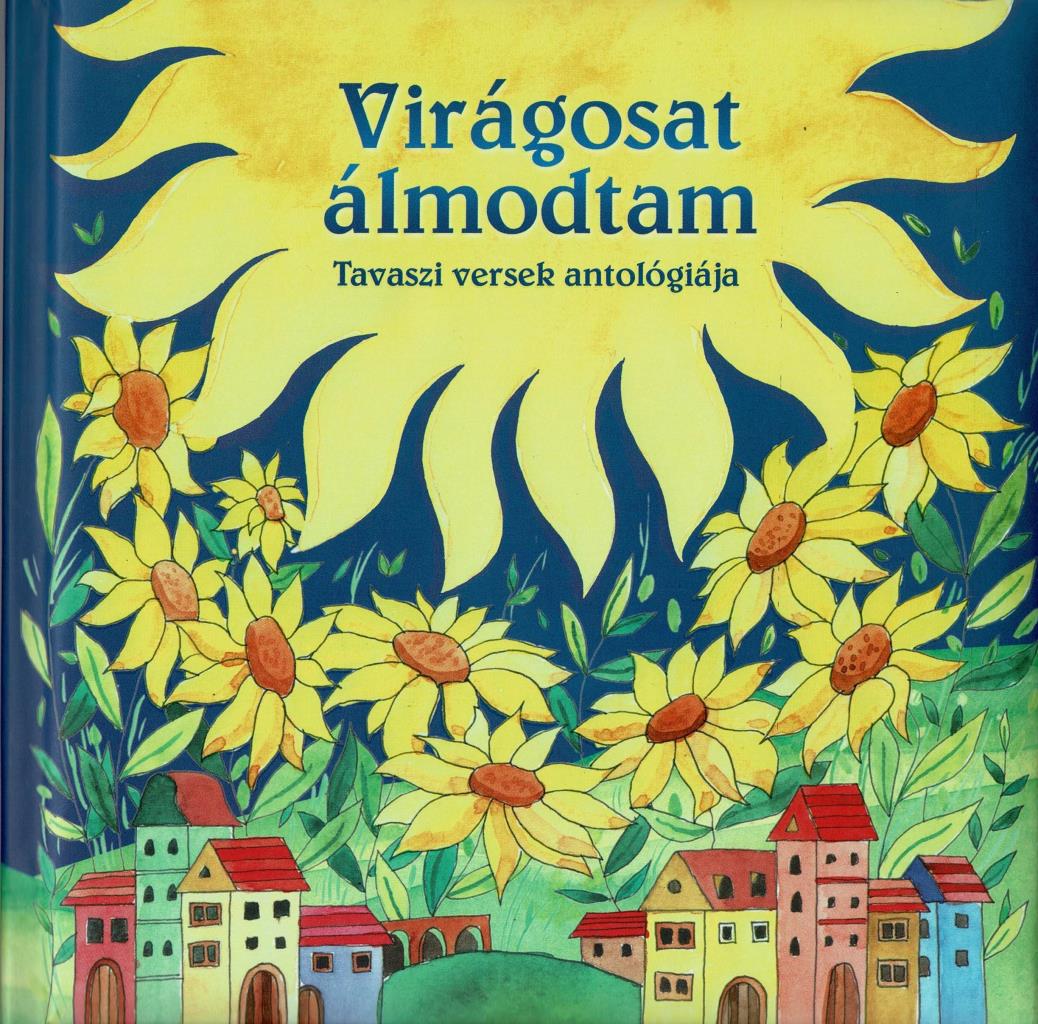 VIRÁGOSAT ÁLMODTAM (ÚJ) -  TAVASZI VERSEK ANTOLÓGIÁJA - MAGYAR KLASSZIKUSOK