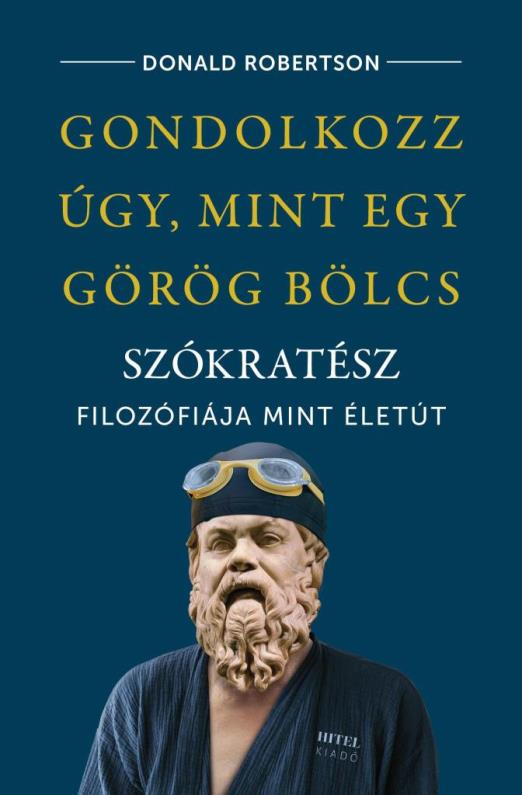 GONDOLKOZZ ÚGY, MINT EGY GÖRÖG BÖLCS - SZÓKRATÉSZ FILOZÓFIÁJA, MINT ÉLETÚT