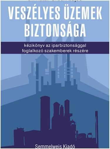 VESZÉLYES ÜZEMEK BIZTONSÁGA - KÉZIKÖNYV AZ IPARBIZTONSÁGGAL FOGLALKOZÓ SZAKEMBER