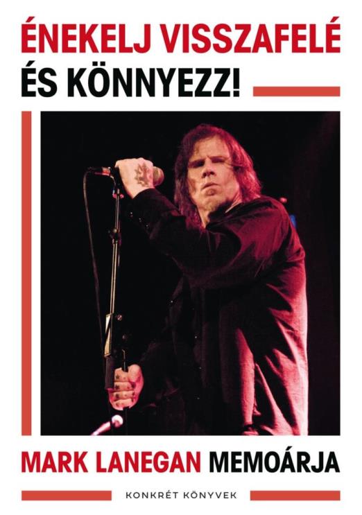 ÉNEKELJ VISSZAFELÉ ÉS KÖNNYEZZ! - MARK LANEGAN MEMOÁRJA