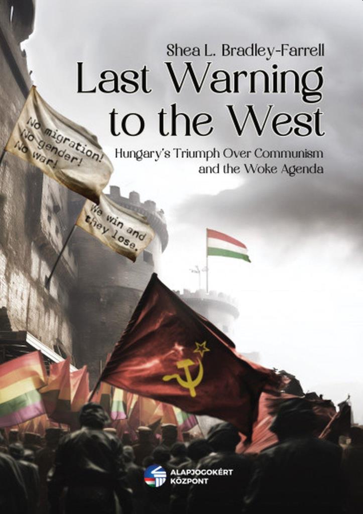LAST WARNING TO THE WEST - HUNGARY\"S TRIUMPH OVER COMMUNISM AND THE WOKE AGENDA