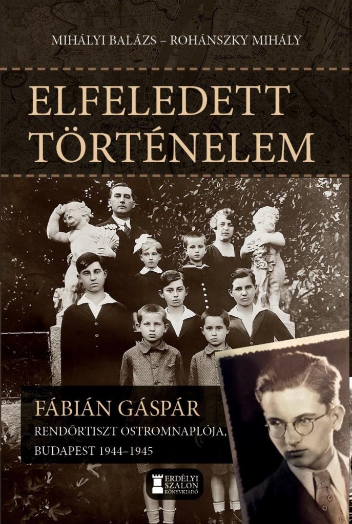 ELFELEDETT TÖRTÉNELEM - FÁBIÁN GÁSPÁR  RENDŐRTISZT OSTROMNAPLÓJA  BP 1944-45