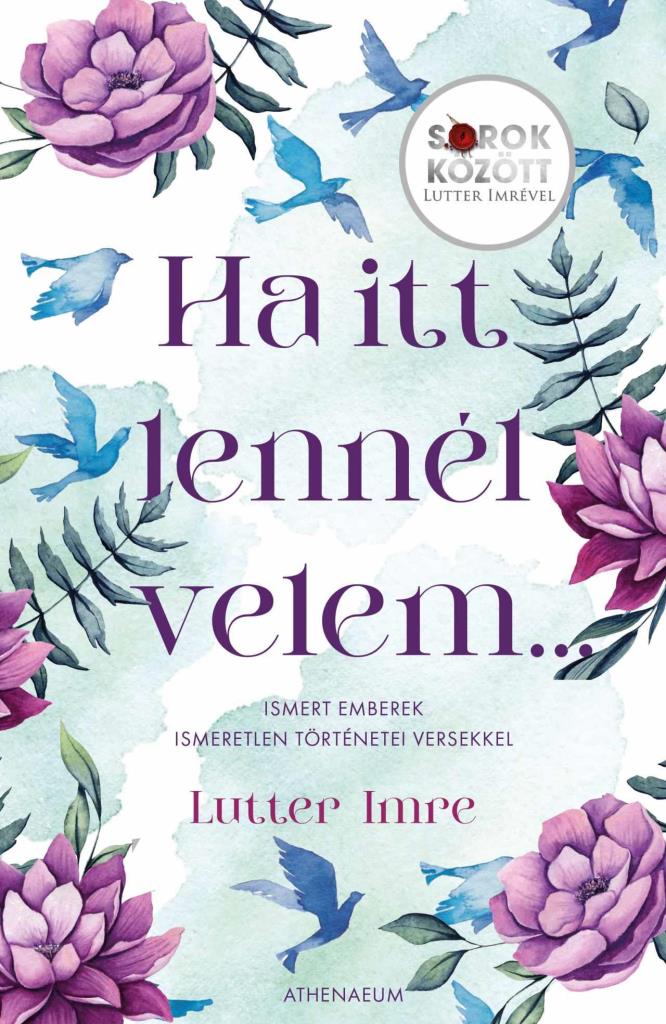 HA ITT LENNÉL VELEM - ISMERT EMBEREK ISMERETLEN TÖRTÉNETEI VERSEKKEL - SOROK KÖ