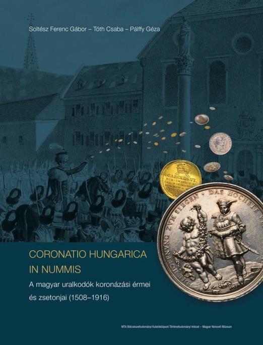 CORONATIO HUNGARICA IN NUMMIS A MAGYAR URALKODÓK KORONÁZÁSI ÉRMEI ÉS ZSETONJAI