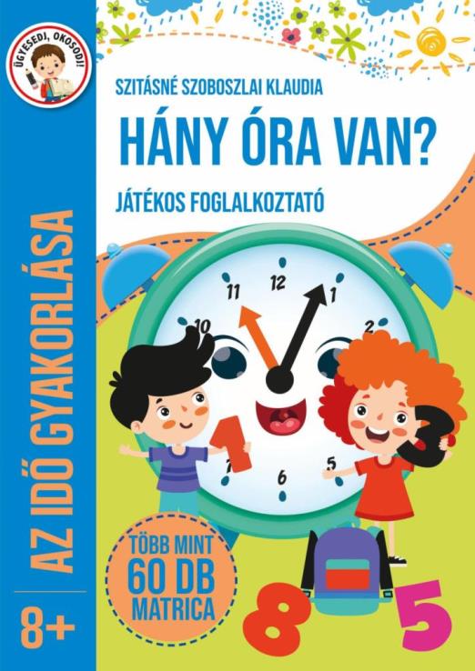 HÁNY ÓRA VAN? - JÁTÉKOS FOGLALKOZTATÓ (AZ IDŐ GYAKORLÁSA 8+)
