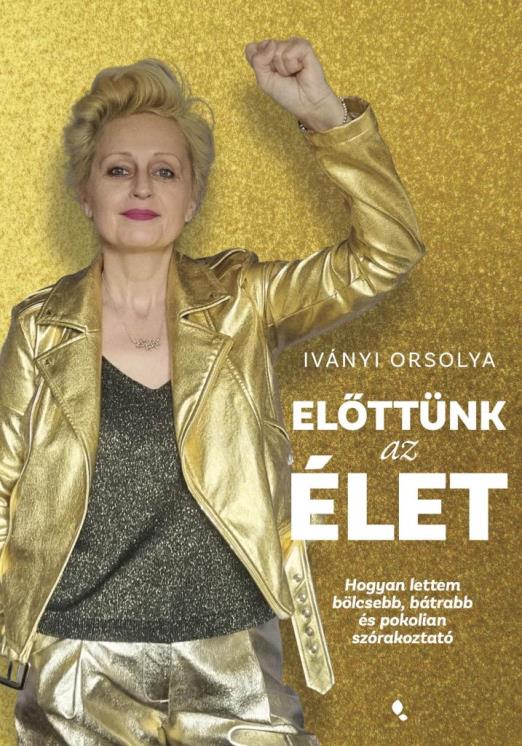 ELŐTTÜNK AZ ÉLET - HOGYAN LETTEM BÖLCSEBB, BÁTRABB ÉS POKOLIAN SZÓRAKOZTATÓ