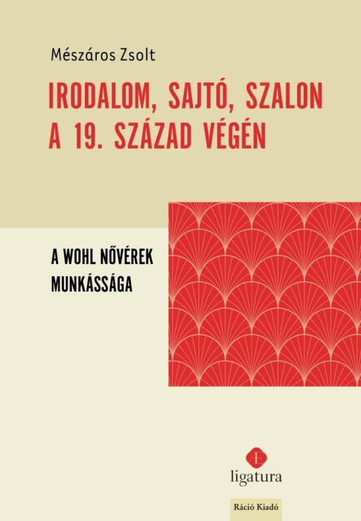 IRODALOM, SAJTÓ, SZALON A 19. SZÁZAD VÉGÉN - A WOHL NŐVÉREK MUNKÁSSÁGA