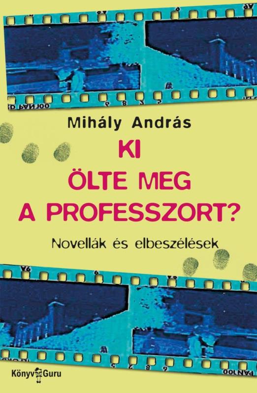 KI ÖLTE MEG A PROFESSZORT?  - NOVELLÁK ÉS ELBESZÉLÉSEK