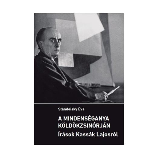 A MINDENSÉGANYA KÖLDÖKZSINÓRJÁN - ÍRÁSOK KASSÁK LAJOSRÓL