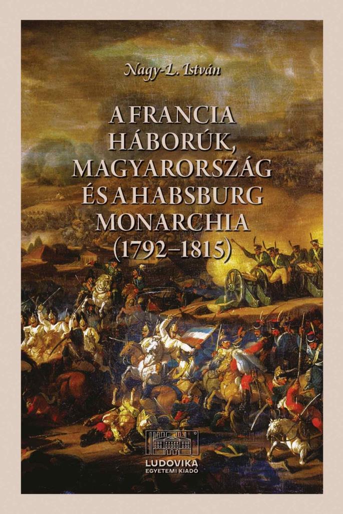 A FRANCIA HÁBORÚK, MAGYARORSZÁG ÉS A HABSBURG MONARCHIA (17921815)