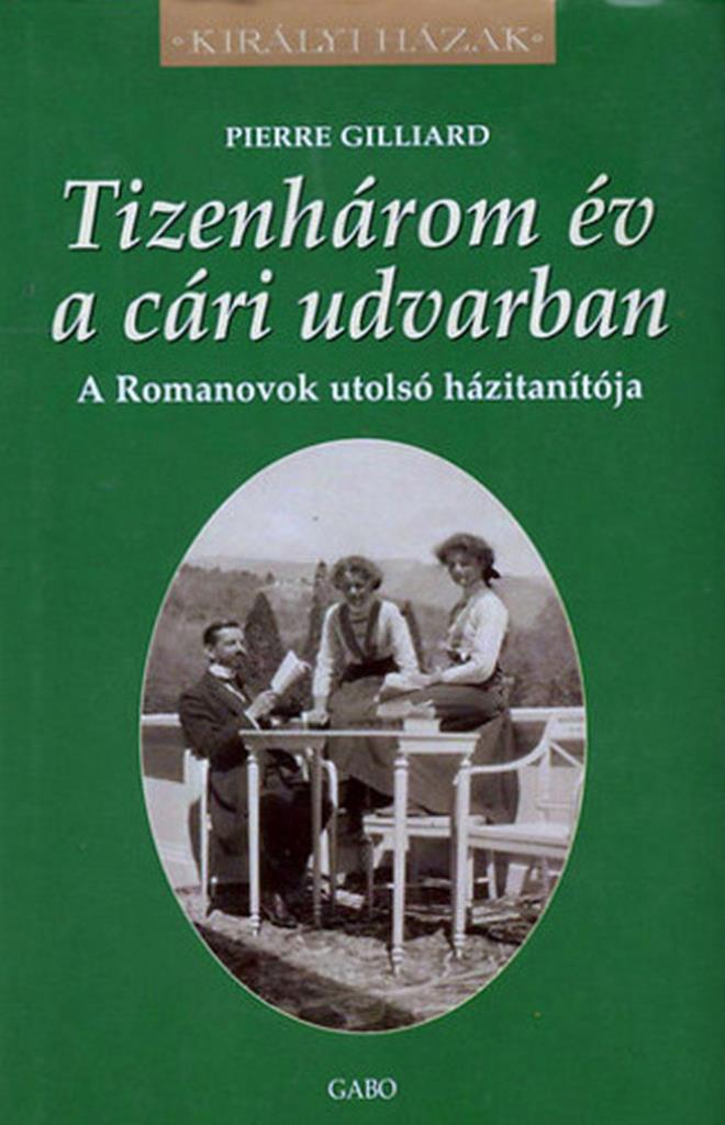 TIZENHÁROM ÉV A CÁRI UDVARBAN -  A ROMANOVOK UTOLSÓ HÁZITANÍTÓJA