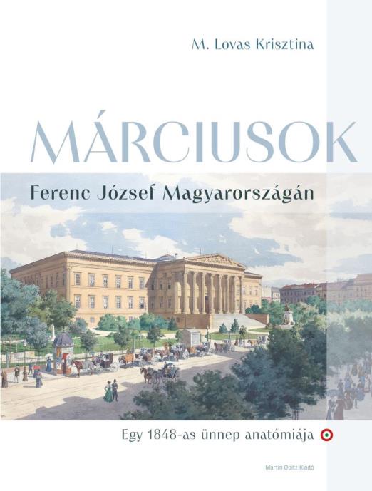 MÁRCIUSOK - FERENC JÓZSEF MAGYARORSZÁGÁN  ( EGY 1848-AS ÜNNEP  ANATÓMIÁJA)