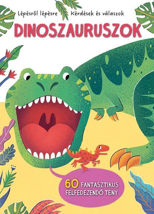 DINOSZAURUSZOK - LÉPÉSRŐL LÉPÉSRE -  KÉRDÉSEK ÉS VÁLASZOK
