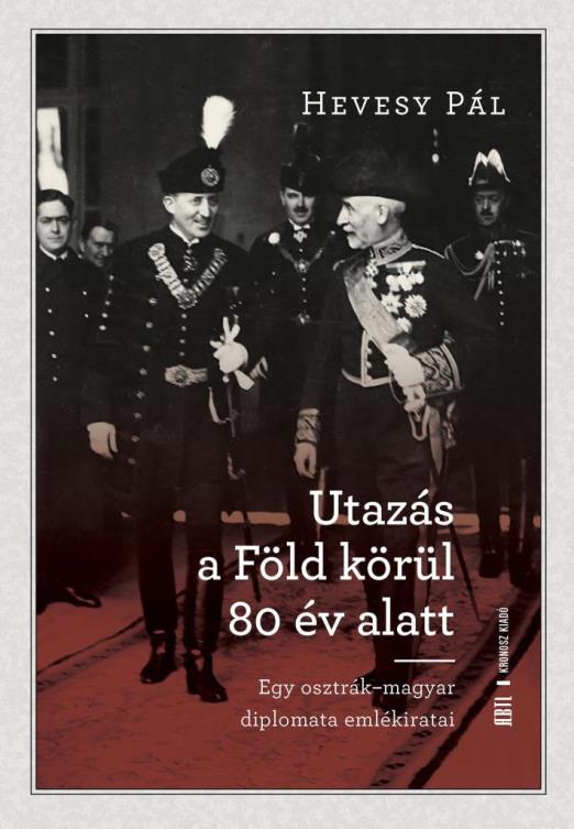 UTAZÁS A FÖLD KÖRÜL 80 ÉV ALATT - EGY OSZTRÁK- MAGYAR DIPLOMATA EMLÉKIRATAI