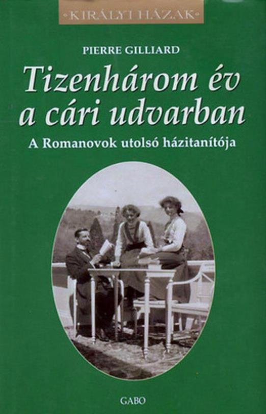 TIZENHÁROM ÉV A CÁRI UDVARBAN -  A ROMANOVOK UTOLSÓ HÁZITANÍTÓJA