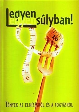 LEGYEN EGYENSÚLYBAN! - TÉNYEK AZ ELHÍZÁSRÓL ÉS FOGYÁSRÓL