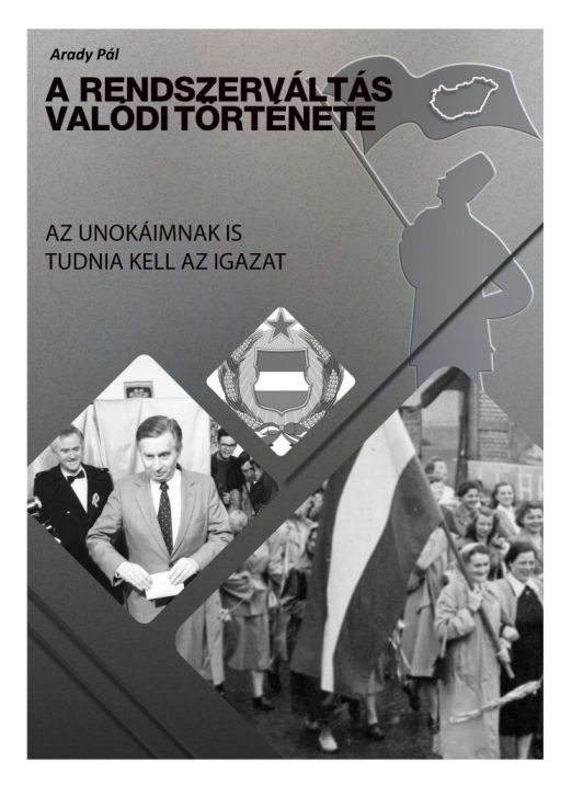A RENDSZERVÁLTÁS VALÓDI TÖRTÉNETE - AZ UNOKÁIMNAK IS TUDNIA KELL AZ IGAZAT