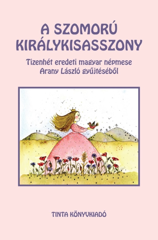 A SZOMORÚ KIRÁLYKISASSZONY - TIZENHÉT EREDETI MAGYAR NÉPMESE ARANY LÁSZLÓ GYŰJTÉ