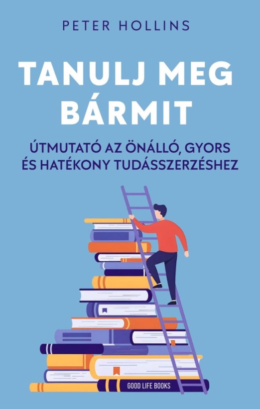 TANULJ MEG BÁRMIT - ÚTMUTATÓ AZ ÖNÁLLÓ, GYORS ÉS HATÉKONY TUDÁSSZERZÉSHEZ