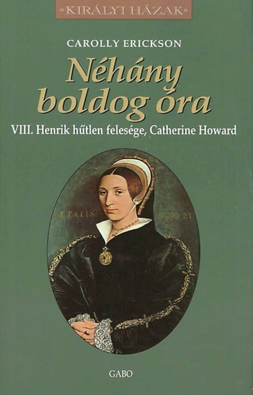 NÉHÁNY BOLDOG ÓRA - VIII. HENRIK HŰTLEN FELESÉGE, CATHERINE HOWARD