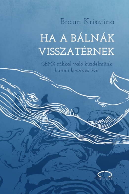 HA A BÁLNÁK VISSZATÉRNEK - GBM4 RÁKKAL VALÓ  KÜZDELMÜNK HÁROM KESERVES ÉVE