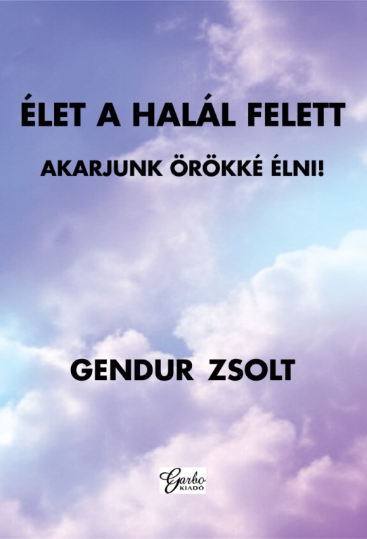 ÉLET A HALÁL FELETT - AKARJUNK ÖRÖKKÉ ÉLNI!