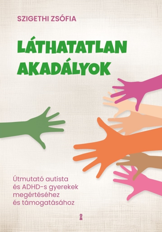 LÁTHATATLAN AKADÁLYOK - ÚTMUTATÓ AUTISTA ÉS ADHD-S GYEREKEK MEGÉRTÉSÉHEZ ÉS TÁMO