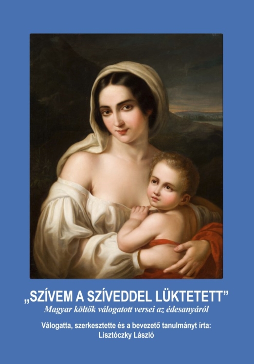 SZÍVEM A SZÍVEDDEL LÜKTETETT - MAGYAR KÖLTŐK VÁLOGATOTT VERSEI AZ ÉDESANYÁRÓL