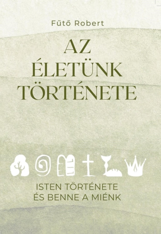 AZ ÉLETÜNK TÖRTÉNETE - ISTEN TÖRTÉNETE ÉS BENNE A MIÉNK