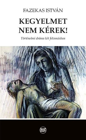 KEGYELMET NEM KÉREK! - TÖRTÉNELMI DRÁMA KÉT FELVONÁSBAN