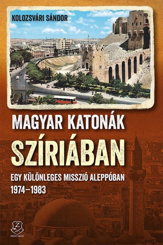 MAGYAR KATONÁK SZÍRIÁBAN - EGY KÜLÖNLEGES MISSZIÓ ALEPPÓBAN, 19741983